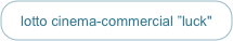 lotto cinema-commercial ”luck"
